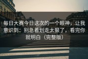每日大赛今日这次的一个眼神，让我意识到：别急着划走太狠了，看完你就明白（完整版）