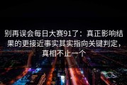 别再误会每日大赛91了：真正影响结果的更接近事实其实指向关键判定，真相不止一个