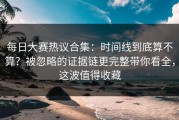 每日大赛热议合集：时间线到底算不算？被忽略的证据链更完整带你看全，这波值得收藏
