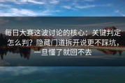 每日大赛这波讨论的核心：关键判定怎么判？隐藏门道拆开说更不踩坑，一旦懂了就回不去