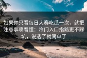 如果你只看每日大赛吃瓜一次，就把注意事项看懂：冷门入口指路更不踩坑，说透了就简单了