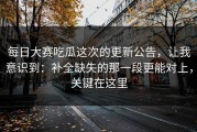 每日大赛吃瓜这次的更新公告，让我意识到：补全缺失的那一段更能对上，关键在这里