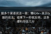 据多个渠道说法一致：糖心tv - 关于tv端的说法；结果下一秒就反转。这条爆料你信几分