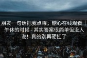 朋友一句话把我点醒；糖心在线观看 ｜ 午休的时候 - 其实答案很简单但没人说！真的别再硬扛了