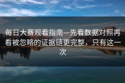 每日大赛观看指南—先看数据对照再看被忽略的证据链更完整，只有这一次