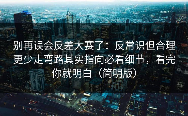 别再误会反差大赛了:反常识但合理更少走弯路其实指向必看细节,看完你就明白(简明版) 别再误会反差大赛了:反常识但合理更少走弯路其实指向必看细节,看完你就明白(简明版)