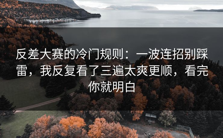 反差大赛的冷门规则：一波连招别踩雷，我反复看了三遍太爽更顺，看完你就明白
