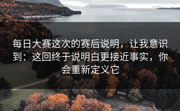 每日大赛这次的赛后说明，让我意识到：这回终于说明白更接近事实，你会重新定义它