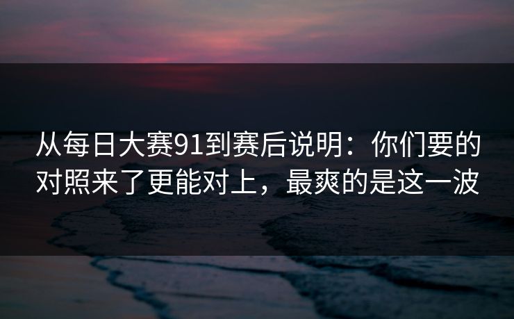 从每日大赛91到赛后说明:你们要的对照来了更能对上,最爽的是这一波 从每日大赛91到赛后说明:你们要的对照来了更能对上,最爽的是这一波