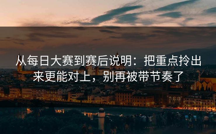 从每日大赛到赛后说明：把重点拎出来更能对上，别再被带节奏了